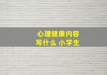 心理健康内容写什么 小学生